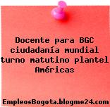 Docente para BGC ciudadanía mundial turno matutino plantel Américas
