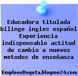 Educadora titulada bilinge ingles español Experiencia indispensable actitud de cambio a nuevos metodos de enseñanza