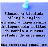 Educadora titulada bilingüe ingles español – Experiencia indispensable actitud de cambio a nuevos metodos de enseñanza