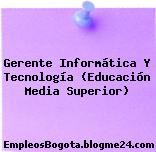Gerente Informática Y Tecnología (Educación Media Superior)