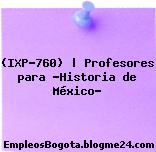 (IXP-760) | Profesores para “Historia de México”
