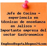 Jefe de Cocina – experiencia en técnicas de enseñanza en Jalisco – Importante empresa del sector Gastronomico