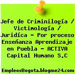 Jefe de Criminilogía / Victimología / Juridíca – Por proceso Enseñanza Aprendizaje en Puebla – ACTIVA Capital Humano S.C