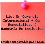Lic. En Comercio Internacional – Con Especialidad O Maestría En Logística
