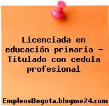 Licenciada en educación primaria – Titulado con cedula profesional