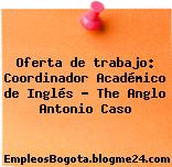 Oferta de trabajo: Coordinador Académico de Inglés – The Anglo Antonio Caso