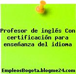 Profesor De Inglés – Con Certificación Para Enseñanza Del Idioma