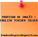 PROFESOR DE INGLÉS – ENGLISH TEACHER TOLUCA