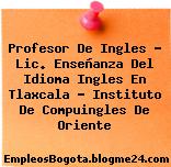 Profesor De Ingles – Lic. Enseñanza Del Idioma Ingles En Tlaxcala – Instituto De Compuingles De Oriente