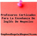 Profesores Certicados Para La Enseñanza De Inglés De Negocios