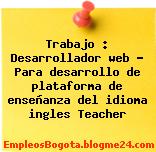Trabajo : Desarrollador web – Para desarrollo de plataforma de enseñanza del idioma ingles Teacher