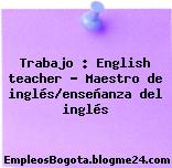 Trabajo : English teacher – Maestro de inglés/enseñanza del inglés