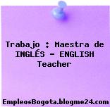 Trabajo : Maestra de INGLÉS – ENGLISH Teacher