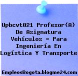 Upbcvt021 Profesor(A) De Asignatura Vehículos – Para Ingeniería En Logística Y Transporte