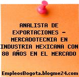 ANALISTA DE EXPORTACIONES – MERCADOTECNIA EN INDUSTRIA MEXICANA CON 80 AÑOS EN EL MERCADO