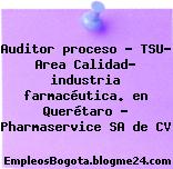 Auditor proceso – TSU- Area Calidad- industria farmacéutica. en Querétaro – Pharmaservice SA de CV