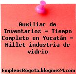 Auxiliar de Inventarios – Tiempo Completo en Yucatán – Millet industria de vidrio