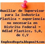 Auxiliar de Supervisor para la Industria Plastica – experiencia no necesaria en Distrito Federal – Adlad Plastics, S.A. de C.V
