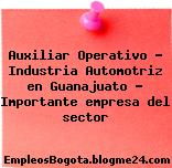 Auxiliar Operativo – Industria Automotriz en Guanajuato – Importante empresa del sector