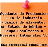 Ayudante de Produccion – En la industria química de alimentos en Estado de México – Grupo Cosultores & Asesores Integrales SC