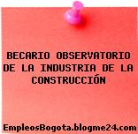 BECARIO OBSERVATORIO DE LA INDUSTRIA DE LA CONSTRUCCIÓN