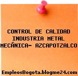 CONTROL DE CALIDAD INDUSTRIA METAL MECÁNICA- AZCAPOTZALCO