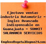 Ejectuvo ventas industria Automotriz – Ingles Avanzado indispensable en Guanajuato – SUMMIT SALAMANCA SERVICIOS