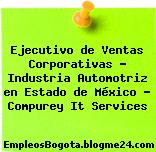 Ejecutivo de Ventas Corporativas – Industria Automotriz en Estado de México – Compurey It Services