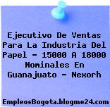 Ejecutivo De Ventas Para La Industria Del Papel – 15000 A 18000 Nominales En Guanajuato – Nexorh