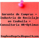 Gerente de Compras – Industria de Reciclaje en Coahuila – Consultoria HR-Optimus