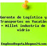 Gerente de Logística y Transportes en Yucatán – Millet industria de vidrio