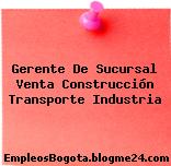 Gerente De Sucursal Venta Construcción Transporte Industria