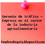 Gerente de tráfico – Empresa en el sector de la industria agroalimentaria
