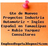 Gte de Nuevos Proyectos Industria Automotriz – Ingles Español en Tamaulipas – Rubio Vazquez Consultores