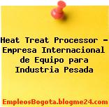 Heat Treat Processor – Empresa Internacional de Equipo para Industria Pesada