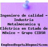 Ingeniero de calidad – Industria Metalmecanica y Eléctrica en Estado de México – Grupo CIDSA