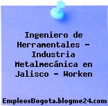 Ingeniero de Herramentales – Industria Metalmecánica en Jalisco – Worken
