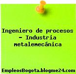Ingeniero de procesos – Industria metalemecánica