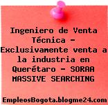 Ingeniero de Venta Técnica – Exclusivamente venta a la industria en Querétaro – SORAA MASSIVE SEARCHING