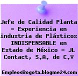 Jefe de Calidad Planta – Experiencia en industria de Plásticos INDISPENSABLE en Estado de México – JL Contact, S.A. de C.V