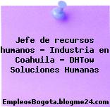 Jefe de recursos humanos – Industria en Coahuila – DHTow Soluciones Humanas
