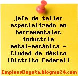 jefe de taller especializado en herramentales industria metal-mecánica – Ciudad de México (Distrito Federal)
