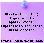 Oferta de empleo: Especialista Import/Export – Experiencia Industria Metalmecánica