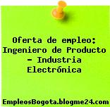 Oferta de empleo: Ingeniero de Producto – Industria Electrónica