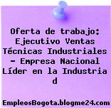Oferta de trabajo: Ejecutivo Ventas Técnicas Industriales – Empresa Nacional Líder en la Industria d