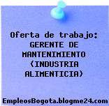Oferta de trabajo: GERENTE DE MANTENIMIENTO (INDUSTRIA ALIMENTICIA)