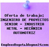 Oferta de trabajo: INGENIERO DE PROYECTOS SENIOR – INDUSTRIA METAL – MECÁNICA AUTOMOTRIZ