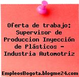 Oferta de trabajo: Supervisor de Produccion Inyección de Plásticos – Industria Automotriz