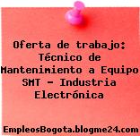 Oferta de trabajo: Técnico de Mantenimiento a Equipo SMT – Industria Electrónica