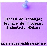 Oferta de trabajo: Técnico de Procesos Industria Médica